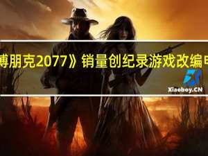 《赛博朋克2077》销量创纪录 游戏改编电影筹备中