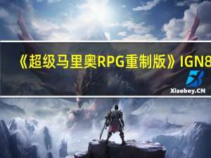 《超级马里奥RPG重制版》IGN 8分：经典永远是经典