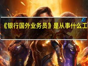 《银行国外业务员》是从事什么工作的