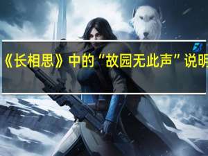 《长相思》中的“故园无此声”说明什么