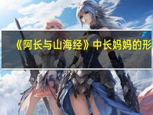 《阿长与山海经》中长妈妈的形象（简析 阿长与山海经 中长妈妈的形象）