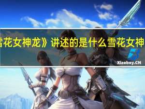《雪花女神龙》讲述的是什么 雪花女神龙主题曲