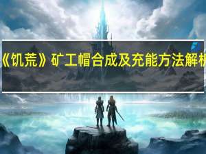 《饥荒》矿工帽合成及充能方法解析攻略