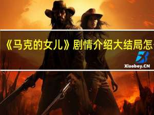 《马克的女儿》剧情介绍大结局怎么样：赵又廷扮演什么角色