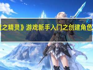 《魔之精灵》游戏新手入门之创建角色攻略免费（《魔之精灵》游戏新手入门之创建角色攻略）