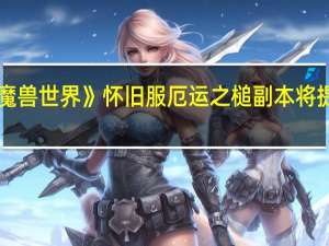 《魔兽世界》怀旧服厄运之槌副本将提前开放