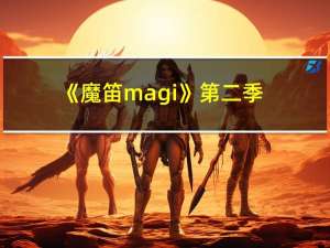 《魔笛magi》第二季（魔笛magi第三季全集）