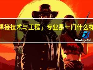 「焊接技术与工程」专业是一门什么样的专业
