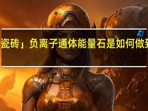 「 美丽鸟瓷砖 」负离子通体能量石是如何做到“万人追捧”
