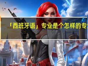 「西班牙语」专业是个怎样的专业