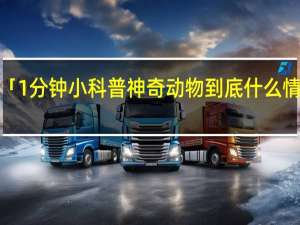「1分钟小科普 神奇动物 到底什么情况嘞