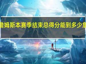 『球皇无双』詹姆斯本赛季结束总得分能到多少 詹姆斯现在得分多少