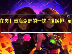 【假期我在岗】青海湖畔的一抹“温暖橙” 到底什么情况嘞