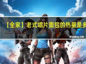 【全家 】老式唱片面包的热量是多少