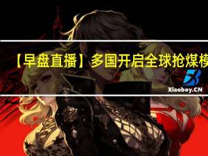 【早盘直播】多国开启全球抢煤模式