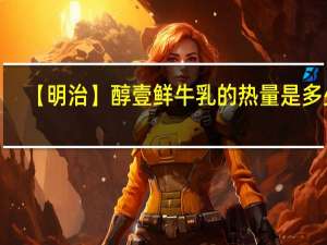 【明治 】醇壹鲜牛乳的热量是多少