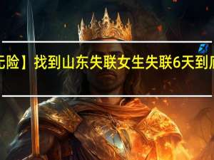 【有惊无险】找到山东失联女生 失联6天到底发生了什么