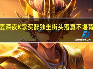 【热议】刘翔前妻深夜K歌买醉 独坐街头落寞不堪背后真相让人意想不到