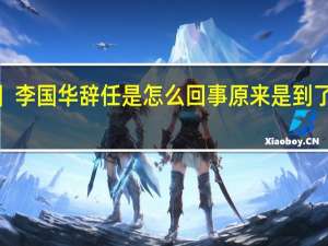 【热议】李国华辞任是怎么回事 原来是到了退休的年纪