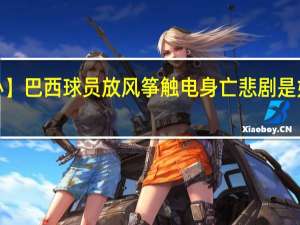 【痛心】巴西球员放风筝触电身亡 悲剧是如何发生的