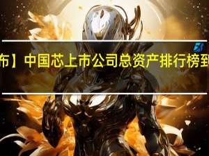 【集微发布】中国芯上市公司总资产排行榜 到底什么情况嘞
