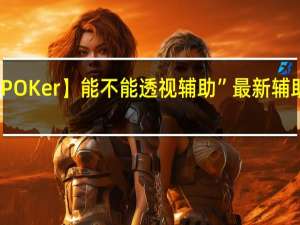 【WePOKer】能不能透视辅助”最新辅助详细教程