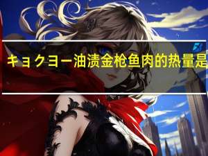 キョクヨー 油渍金枪鱼肉的热量是多少