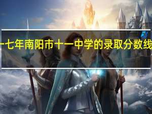 一七年南阳市十一中学的录取分数线是多少