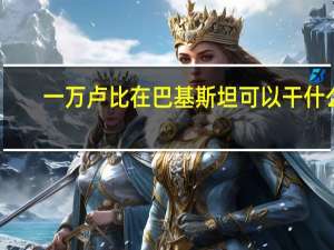 一万卢比在巴基斯坦可以干什么
