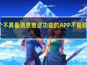 一个不具备消息推送功能的APP不能称之为APP