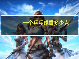 一个乒乓球重多少克