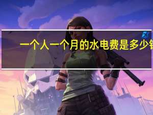 一个人一个月的水电费是多少钱