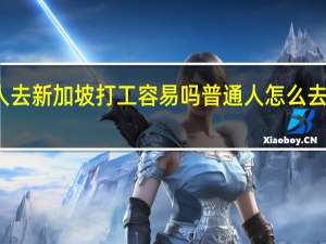 一个人去新加坡打工容易吗 普通人怎么去新加坡工作