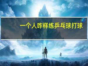一个人咋样练乒乓球打球