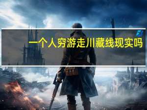 一个人穷游走川藏线现实吗？