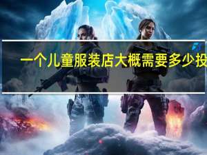 一个儿童服装店大概需要多少投资