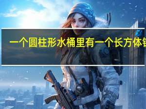 一个圆柱形水桶里有一个长方体铁块（一个圆柱形水桶）