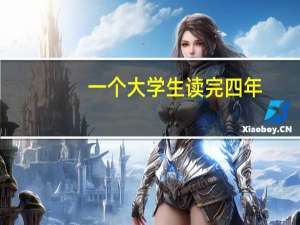 一个大学生读完四年，一般需要花费多少钱