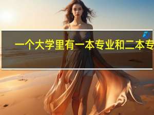 一个大学里有一本专业和二本专业，怎样查到某专业是一本还是二本