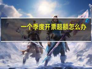 一个季度开票超额怎么办
