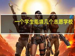 一个学生能填几个志愿学校