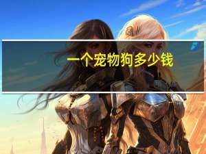 一个宠物狗多少钱