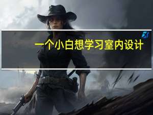 一个小白想学习室内设计，该从哪方面入手