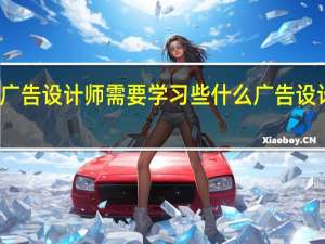 一个广告设计师需要学习些什么 广告设计师资格证
