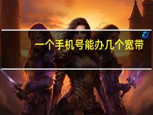 一个手机号能办几个宽带