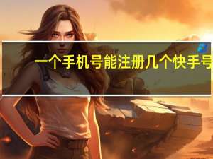一个手机号能注册几个快手号