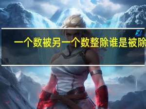 一个数被另一个数整除谁是被除数
