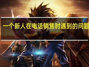 一个新人在电话销售时遇到的问题归类