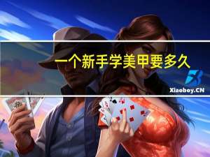 一个新手学美甲要多久