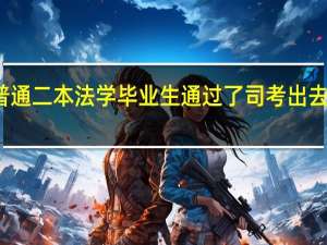 一个普通二本法学毕业生通过了司考出去找工作难吗